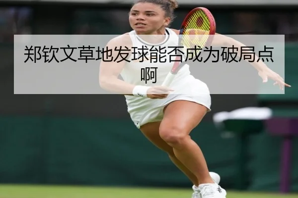 郑钦文草地发球能否成为破局点啊