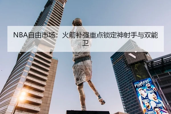 NBA自由市场：火箭补强重点锁定神射手与双能卫